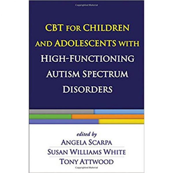 CBT for Children and Adolescents with High-Functioning Autism Spectrum Disorders — Angela Scarpa, Susan Williams White and Tony Attwood