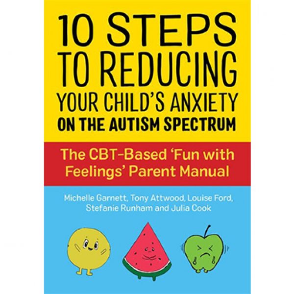 10 Steps to Reducing Your Child’s Anxiety on the Autism Spectrum: The CBT-Based ‘Fun with Feelings’ Parent Manual