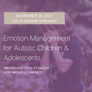 LIVE WEBCAST and Live in Adelaide: Emotion Management for Autistic Children and Adolescents – 18 November 2022